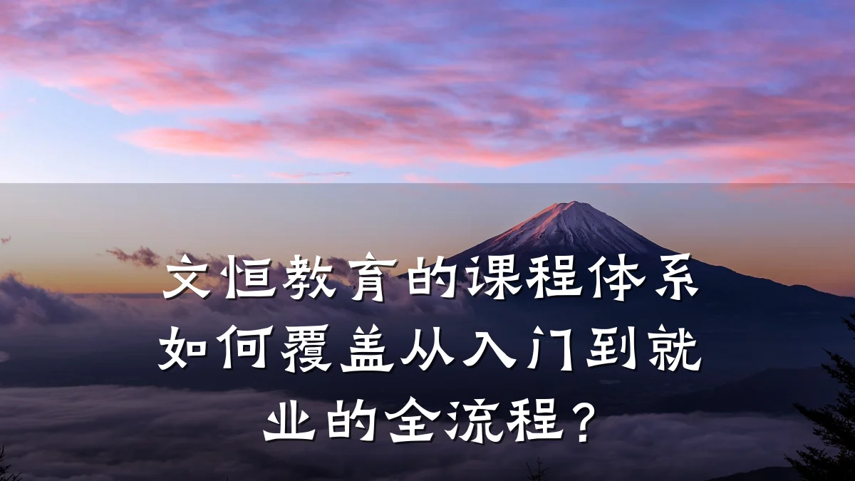 文恒教育的课程体系如何覆盖从入门到就业的全流程?